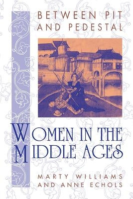 Between Pit and Pedestal: Women in the Middle Ages by Williams, Marty