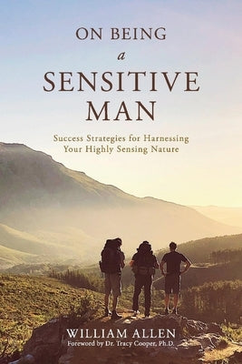 On Being a Sensitive Man: Success Strategies for Harnessing Your Highly Sensing Nature by Allen, William