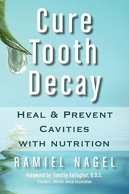 Cure Tooth Decay: Heal and Prevent Cavities with Nutrition by Nagel, Ramiel