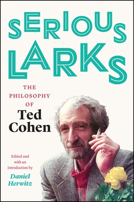 Serious Larks: The Philosophy of Ted Cohen by Cohen, Ted