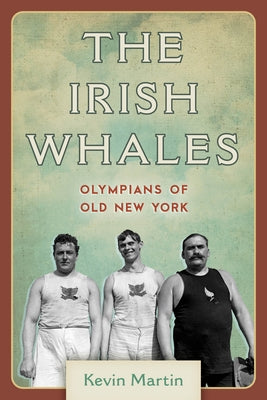 The Irish Whales: Olympians of Old New York by Martin, Kevin