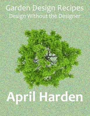 Garden Design Recipes: Design Without the Designer by Harden, April