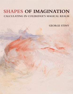 Shapes of Imagination: Calculating in Coleridge's Magical Realm by Stiny, George