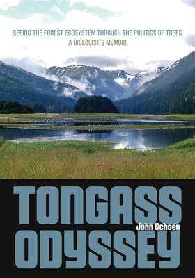 Tongass Odyssey: Seeing the Forest Ecosystem Through the Politics of Trees by Schoen, John