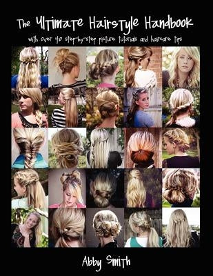 The Ultimate Hairstyle Handbook: with over 40 step-by-step picture tutorials and haircare tips by Smith, Abby