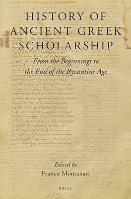 History of Ancient Greek Scholarship: From the Beginnings to the End of the Byzantine Age by Montanari, Franco