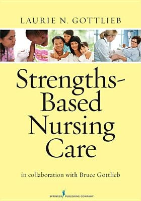 Strengths-Based Nursing Care: Health and Healing for Person and Family by Gottlieb, Laurie N.