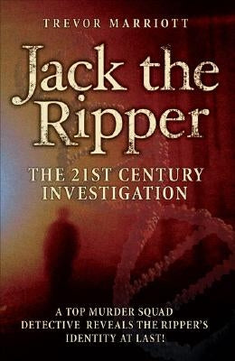 Jack the Ripper: The 21st Century Investigation: A Top Murder Squad Detective Reveals the Ripper's Identity at Last! by Marriott, Trevor