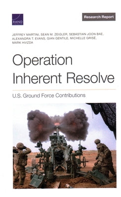 Operation Inherent Resolve: U.S. Ground Force Contributions by Martini, Jeffrey