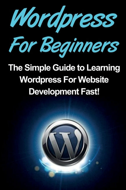 WordPress For Beginners: The Simple Guide to Learning WordPress For Website Development Fast! by Warren, Tim