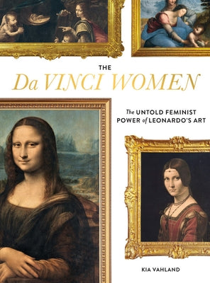 The Da Vinci Women: The Untold Feminist Power of Leonardo's Art by Vahland, Kia