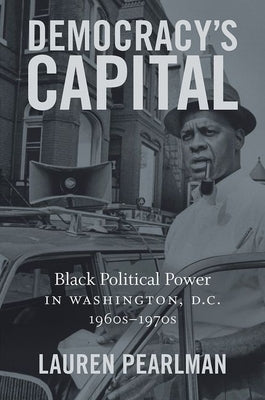 Democracy's Capital: Black Political Power in Washington, D.C., 1960s-1970s by Pearlman, Lauren