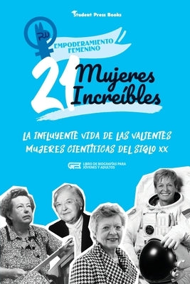 21 mujeres increíbles: La influyente vida de las valientes mujeres científicas del siglo XX (Libro de biografías para jóvenes y adultos) by Student Press Books