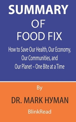 Summary of Food Fix By Dr. Mark Hyman: How to Save Our Health, Our Economy, Our Communities, and Our Planet - One Bite at a Time by Blinkread
