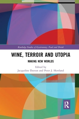 Wine, Terroir and Utopia: Making New Worlds by Dutton, Jacqueline