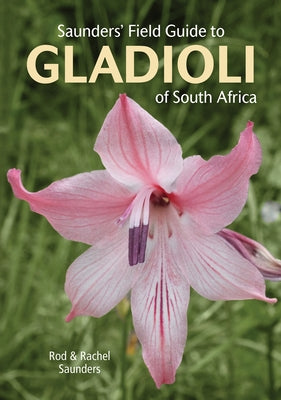 Saunders' Field Guide to Gladioli of South Africa by Saunders, Rod
