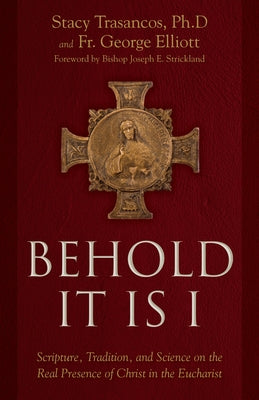 Behold It Is I: Scripture, Tradition, and Science on the Real Presence of Christ in the Eucharist by Trasancos, Stacy A.