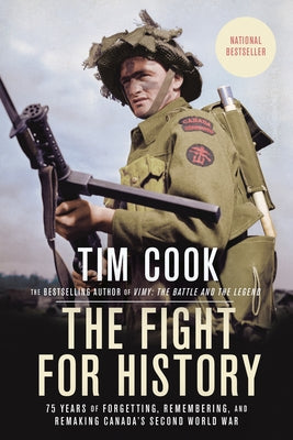 The Fight for History: 75 Years of Forgetting, Remembering, and Remaking Canada's Second World War by Cook, Tim