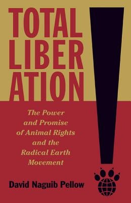 Total Liberation: The Power and Promise of Animal Rights and the Radical Earth Movement by Pellow, David Naguib