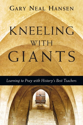 Kneeling with Giants: Learning to Pray with History's Best Teachers by Hansen, Gary Neal