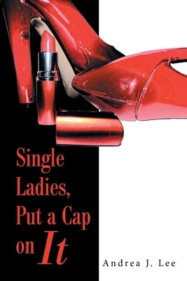 Single Ladies, Put a Cap on It by Lee, Andrea J.