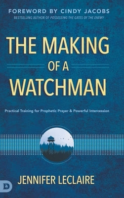 The Making of a Watchman: Practical Training for Prophetic Prayer and Powerful Intercession by LeClaire, Jennifer