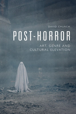 Post-Horror: Art, Genre and Cultural Elevation by Church, David