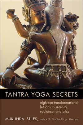 Tantra Yoga Secrets: Eighteen Transformational Lessons to Serenity, Radiance, and Bliss by Stiles, Mukunda