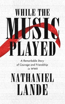 While the Music Played: A Remarkable Story of Courage and Friendship in WWII by Lande, Nathaniel