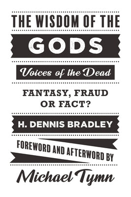 The Wisdom of the Gods: Voices of the Dead: Fantasy, Fraud or Fact? by Bradley, H. Dennis