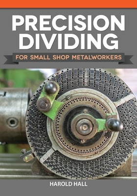 Precision Dividing for Small Shop Metalworkers by Hall, Harold