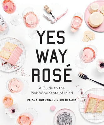 Yes Way Rosé: A Guide to the Pink Wine State of Mind by Blumenthal, Erica