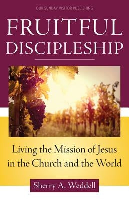 Fruitful Discipleship: Living the Mission of Jesus in the Church and the World by Weddell, Sherry A.