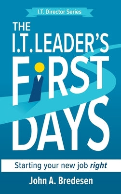 The I.T. Leader's First Days: Starting your new job right by Bredesen, John A.