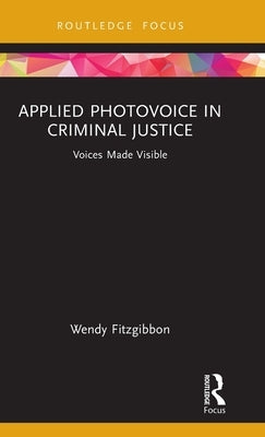 Applied Photovoice in Criminal Justice: Voices Made Visible by Fitzgibbon, Wendy