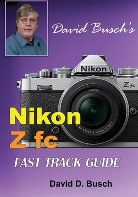 David Busch's Nikon Z fc FAST TRACK GUIDE: Nikon Z fc by Busch, David