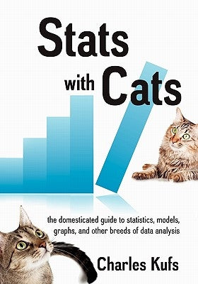 Stats with Cats: The Domesticated Guide to Statistics, Models, Graphs, and Other Breeds of Data Analysis by Kufs, Charles