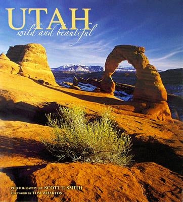 Utah Wild and Beautiful by Smith, Scott T.