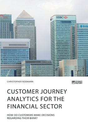 Customer journey analytics for the financial sector. How do customers make decisions regarding their bank? by Ro&#223;mann, Christopher