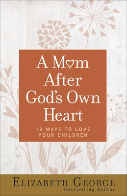 A Mom After God's Own Heart: 10 Ways to Love Your Children by George, Elizabeth