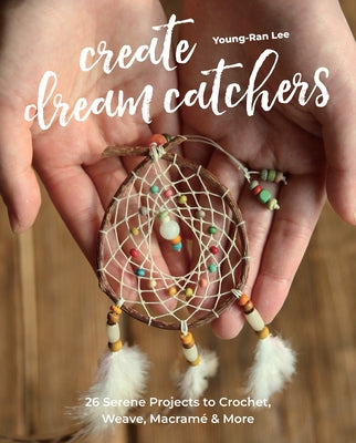 Create Dream Catchers: 26 Serene Projects to Crochet, Weave, Macramé & More by Lee, Young-Ran