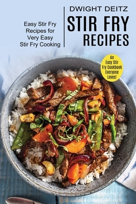 Stir Fry Recipes: Easy Stir Fry Recipes for Very Easy Stir Fry Cooking (An Easy Stir Fry Cookbook Everyone Loves!) by Deitz, Dwight