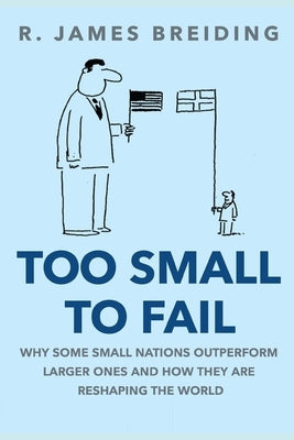 Too Small to Fail: Why Small Nations Outperform Larger Ones and How They Are Reshaping the World by Breiding, R. James