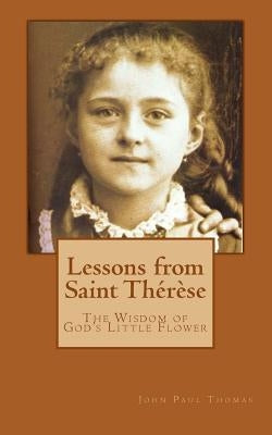 Lessons from Saint Thérèse: The Wisdom of God's Little Flower by Thomas, John Paul