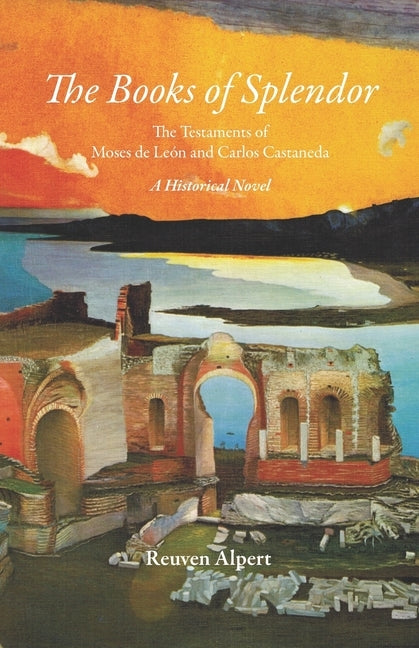 The Books of Splendor: The Testaments of Moses de León and Carlos Castaneda: A Historical Novel by Alpert, Reuven