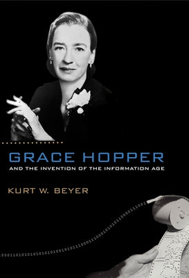 Grace Hopper and the Invention of the Information Age by Beyer, Kurt W.