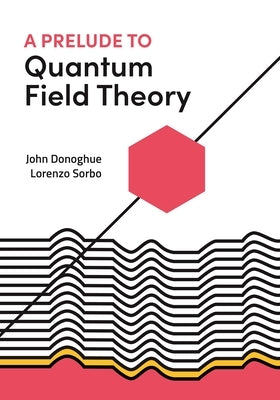 A Prelude to Quantum Field Theory by Donoghue, John