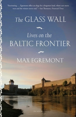 The Glass Wall: Lives on the Baltic Frontier by Egremont, Max