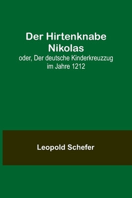 Der Hirtenknabe Nikolas; oder, Der deutsche Kinderkreuzzug im Jahre 1212 by Schefer, Leopold