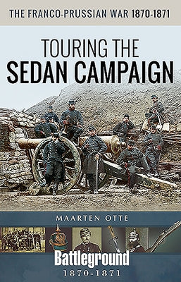 The Franco-Prussian War, 1870-1871: Touring the Sedan Campaign by Otte, Maarten